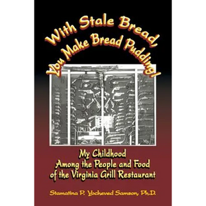 With Stale Bread, You Make Bread Pudding!: My Childhood Among the People and Food of the Virginia Grill Restaurant - Paperback