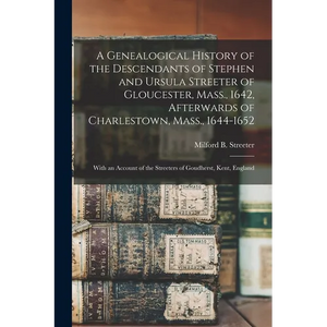 A Genealogical History of the Descendants of Stephen and Ursula Streeter of Gloucester, Mass., 1642, Afterwards of Charlestown, Mass., 1644-1652: With - Paperback