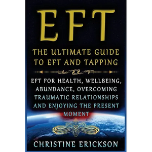 EFT - The Ultimate Guide to EFT and Tapping: EFT for Health, Wellbeing, Abundance, Overcoming Traumatic Relationships and Enjoying the Present Moment - Paperback