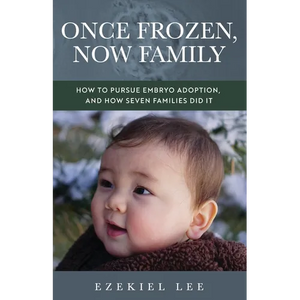 Once Frozen, Now Family: How to Pursue Embryo Adoption, and How Seven Families Did It - Paperback