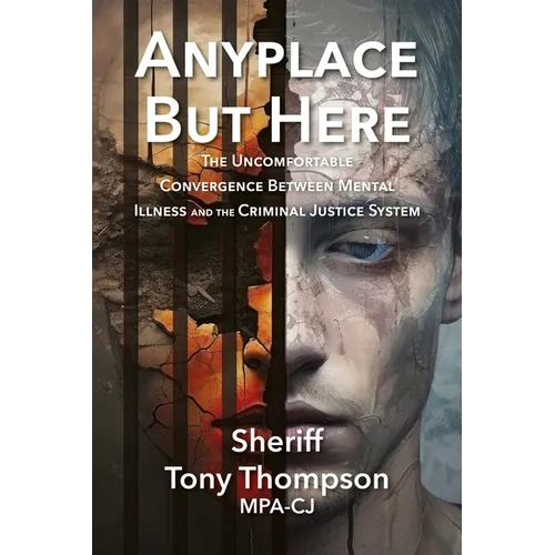 Anyplace But Here: The Uncomfortable Convergence Between Mental Illness and the Criminal Justice System - Paperback