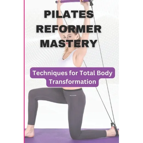 Pilates Reformer Mastery: Techniques for Total Body Transformation - Paperback