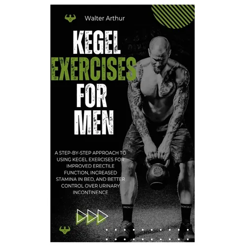 Kegel Exercises for Men: A Step-By-Step Approach To Using Kegel Exercises For Improved Erectile Function, Increased Stamina In Bed, And Better Control - Paperback