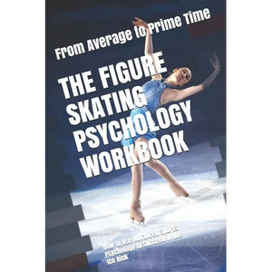 The Figure Skating Psychology Workbook: How to Use Advanced Sports Psychology to Succeed in the Ice Rink - Paperback