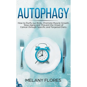 Autophagy: How to Purify our Body, Promote Muscle Growth, Slow Aging and Prevent the Onset of Cancer through Intermittent Fasting - Paperback