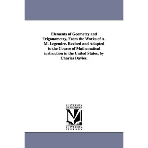 Elements of Geometry and Trigonometry, from the Works of A. M. Legendre. Revised and Adapted to the Course of Mathematical Instruction in the United S - Paperback