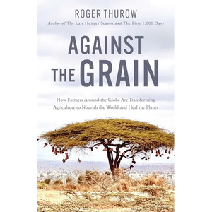 Against the Grain: How Farmers Around the Globe Are Transforming Agriculture to Nourish the World and Heal the Planet - Paperback