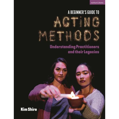 A Beginner's Guide to Acting Methods: Understanding Practitioners and Their Legacies - Hardcover