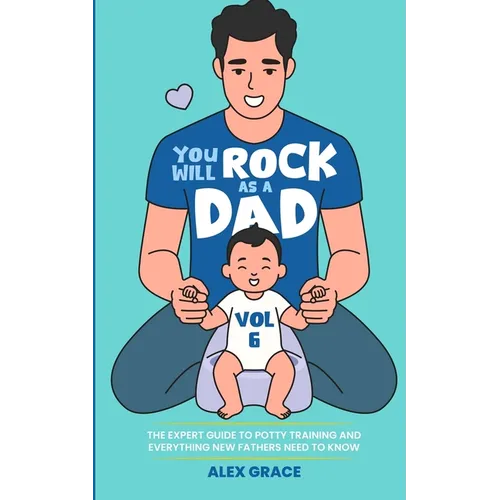 You Will Rock as a Dad!: The Expert Guide to Potty Training and Everything New Fathers Need to Know - Paperback