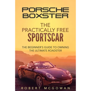 Porsche Boxster: The Practically Free Sportscar: The Beginner's Guide to Owning the Ultimate Roadster - Paperback