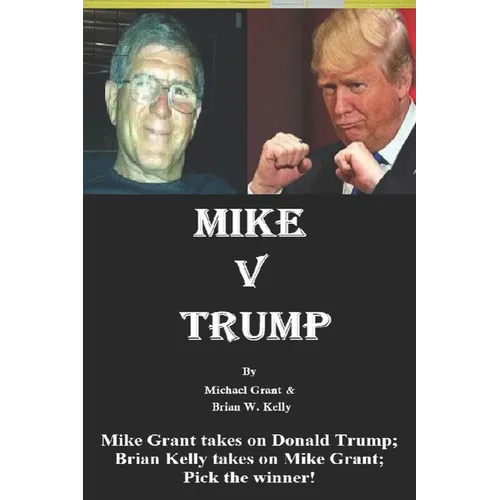 Mike v Trump: Mike Grant takes on Donald Trump; Brian Kelly takes on Mike Grant; Pick the winner! - Paperback