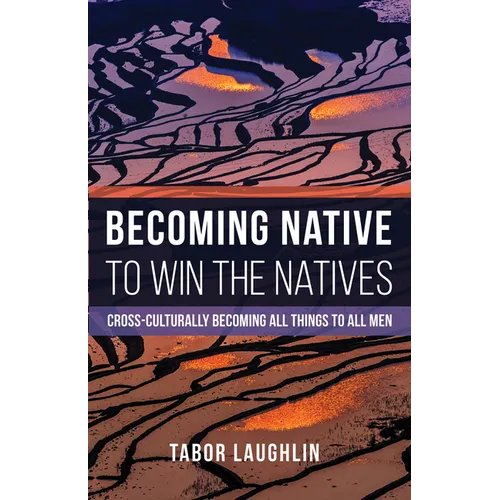 Becoming Native to Win the Natives: Cross-Culturally Becoming All Things to All Men - Hardcover