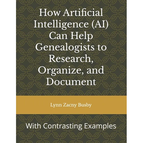 How Artificial Intelligence (AI) Can Help Genealogists to Research, Organize, and Document: With Contrasting Examples - Paperback