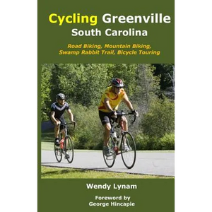 Cycling Greenville SC: Road Biking, Mountain Biking, Swamp Rabbit Trail, Bike Touring - Paperback
