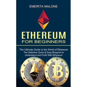 Ethereum for Beginners: The Ultimate Guide to the World of Ethereum (The Definitive Quick & Easy Blueprint to Understand and Profit With Ethereum) - Paperback