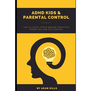 ADHD Kids & Parental Control: The Ultimate truth behind effective parenting and kid control - Paperback