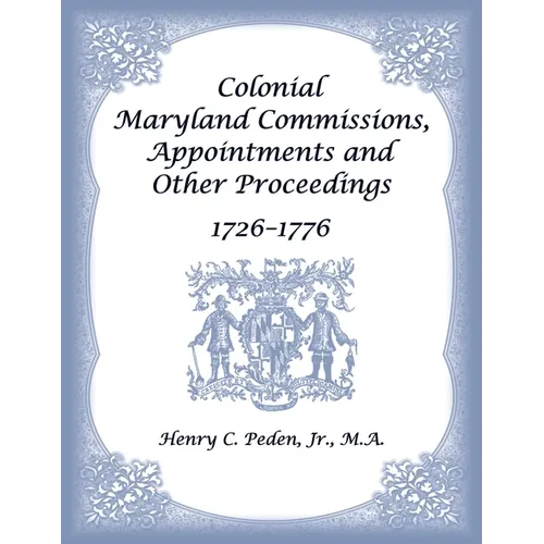 Colonial Maryland Commissions, Appointments and Other Proceedings, 1726-1776 - Paperback