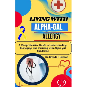 living with Alpha-gal Allergy: A Comprehensive Guide to Understanding, Managing, and Thriving with Alpha-gal Syndrome - Paperback