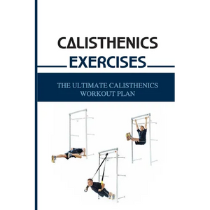 Calisthenics Exercises: The Ultimate Calisthenics Workout Plan: Beginner Calisthenics Workout - Paperback