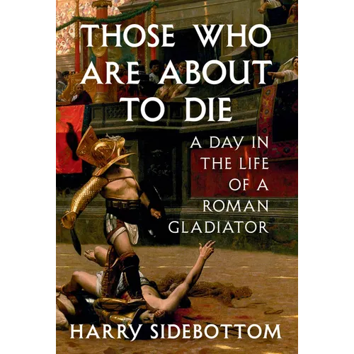 Those Who Are about to Die: A Day in the Life of a Roman Gladiator - Hardcover