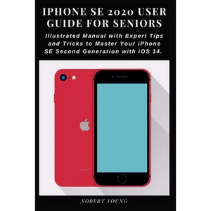 iPhone SE 2020 User Guide for Seniors: Illustrated Manual with Expert Tips and Tricks to Master Your iPhone SE Second Generation with iOS 14 - Paperback