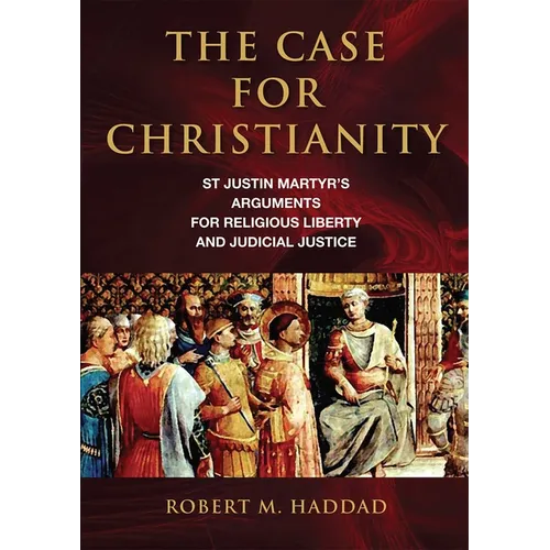 The Case for Christianity: St. Justin Martyr's Arguments for Religious Liberty and Judicial Justice - Paperback