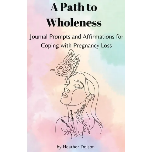 A Path to Wholeness: Journal Prompts and Affirmations for Coping with Pregnancy Loss - Paperback