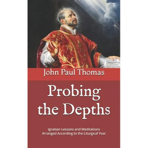 Probing the Depths: Ignatian Lessons and Meditations Arranged According to the Liturgical Year - Paperback