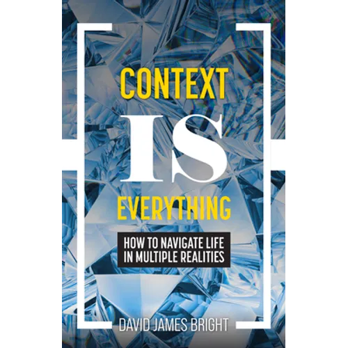 Context Is Everything: How to Navigate Life in Multiple Realities - Paperback