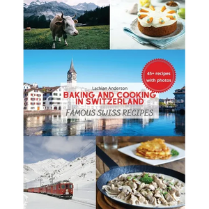 Baking and Cooking in Switzerland: Famous Swiss Recipes - Paperback