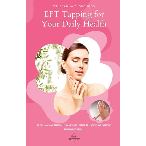 EFT Tapping for Your Daily Health: Use the Emotional Freedom Technique to De-Stress, Re-Energize and Overcome Emotional Problems - Paperback