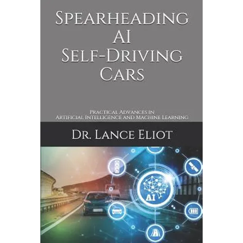 Spearheading AI Self-Driving Cars: Practical Advances in Artificial Intelligence and Machine Learning - Paperback
