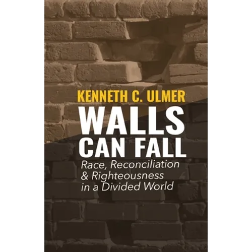 Walls Can Fall: Race, Reconciliation & Righteousness in a Divided World - Paperback