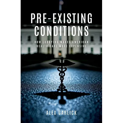 Pre-Existing Conditions: How Lobbying Makes American Health Care More Expensive - Hardcover