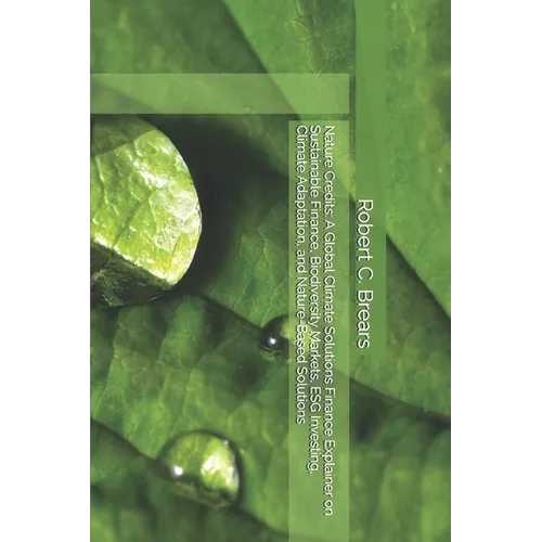 Nature Credits: A Global Climate Solutions Finance Explainer on Sustainable Finance, Biodiversity Markets, ESG Investing, Climate Adaptation, and Natu - Paperback