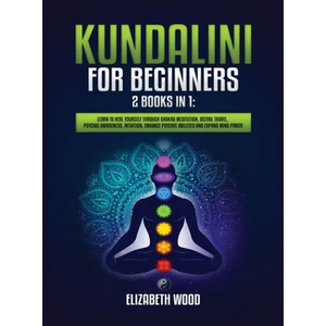 Kundalini for Beginners: 2 Books in 1: Learn to Heal Yourself through Chakra Meditation, Astral Travel, Psychic Awareness, Intuition, Enhance Psychic - Hardcover