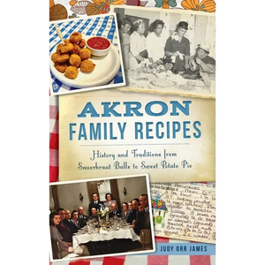 Akron Family Recipes: History and Traditions from Sauerkraut Balls to Sweet Potato Pie - Hardcover