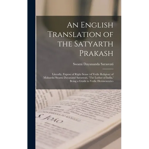 An English Translation of the Satyarth Prakash; Literally, Expose of Right Sense (of Vedic Religion) of Maharshi Swami Dayanand Saraswati, 'The Luther - Hardcover