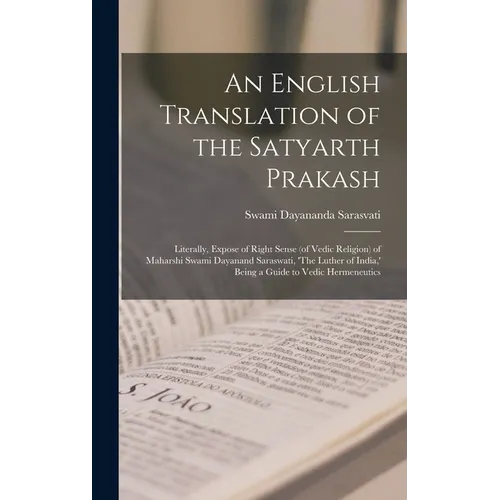 An English Translation of the Satyarth Prakash; Literally, Expose of Right Sense (of Vedic Religion) of Maharshi Swami Dayanand Saraswati, 'The Luther - Hardcover
