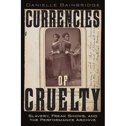 Currencies of Cruelty: Slavery, Freak Shows, and the Performance Archive - Hardcover