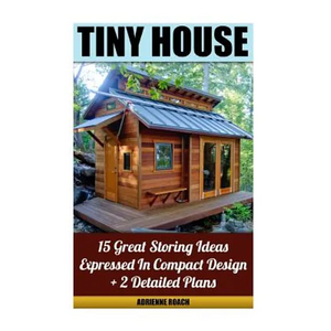 Tiny House 15 Great Storing Ideas Expressed in Compact Design + 2 Detailed Plans: (Tiny House Living, Tiny House Plans, Tiny House Designs, Declutter - Paperback