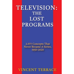 Television: The Lost Programs 2,077 Concepts That Never Became a Series, 1950-2020 - Paperback