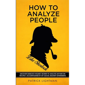 How to Analyze People like Sherlock: Uncover Sherlock Holmes' Secrets to Analyze Anyone on the Spot. Accompanied by DIY social-mastery experiments. - Paperback