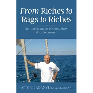 From Riches to Rags to Riches: The Autobiography of Otto Ladanyi (f.k.a. Neumann) - Paperback