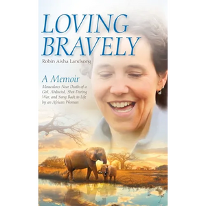 Loving Bravely: A Memoir Miraculous Near Death of a Girl, Abducted, Shot During War, and Sung Back to Life by an African Woman - Hardcover