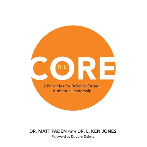 The Core: 8 Principles for Building Strong, Authentic Leadership - Hardcover