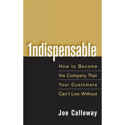 Indispensable: How to Become the Company That Your Customers Can't Live Without - Hardcover