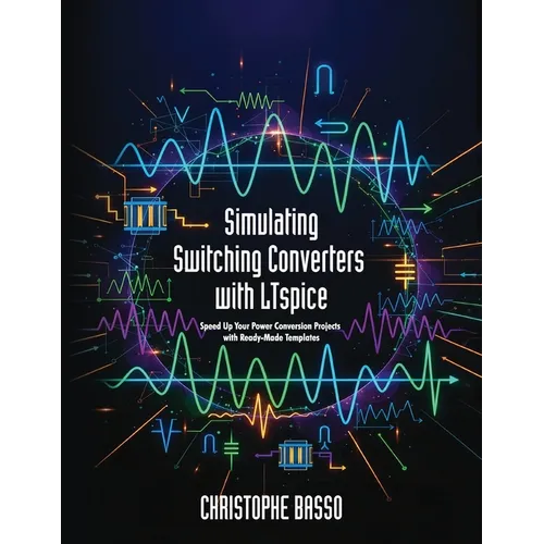 Simulating Switching Converters with LTspice: Speed Up Your Power Conversion Projects with Ready-Made Templates - Paperback