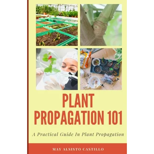 Plant Propagation 101: A Practical Guide In Plant Propagation - Paperback