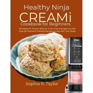 Healthy Ninja CREAMi Cookbook for Beginners: Wholesome Frozen Bliss for Guilt-Free Indulgence with Over 80 Nutrient-Packed Recipes to Nourish Your Bod - Paperback